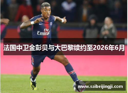 法国中卫金彭贝与大巴黎续约至2026年6月