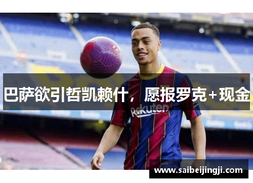 巴萨欲引哲凯赖什，愿报罗克+现金